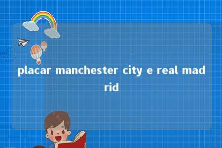 placar manchester city e real madrid