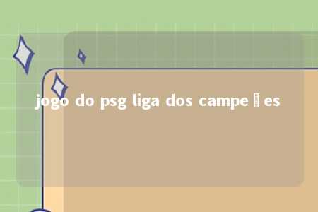 jogo do psg liga dos campeões