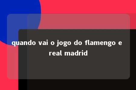 quando vai o jogo do flamengo e real madrid