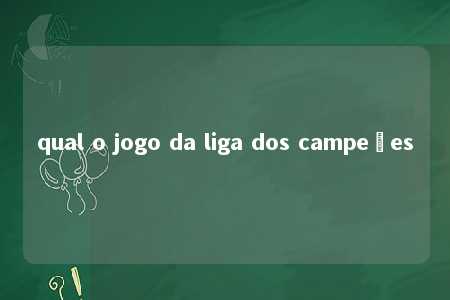 qual o jogo da liga dos campeões