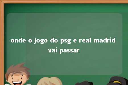 onde o jogo do psg e real madrid vai passar