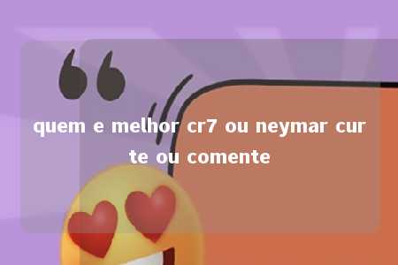 quem e melhor cr7 ou neymar curte ou comente