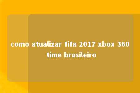 como atualizar fifa 2017 xbox 360 time brasileiro