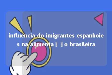 influencia do imigrantes espanhoies na alimentação brasileira