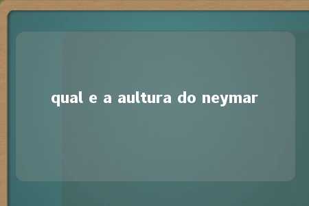 qual e a aultura do neymar