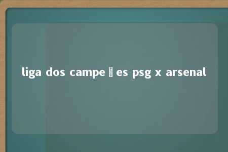 liga dos campeões psg x arsenal