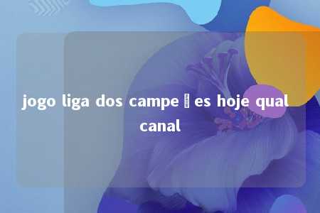 jogo liga dos campeões hoje qual canal