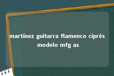 martínez guitarra flamenco ciprés modelo mfg as