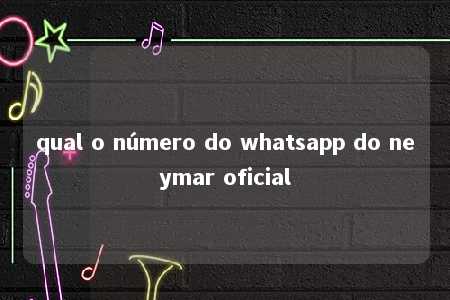 qual o número do whatsapp do neymar oficial