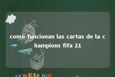 como funcionan las cartas de la champions fifa 21