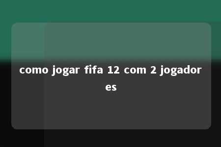 como jogar fifa 12 com 2 jogadores