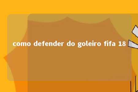 como defender do goleiro fifa 18