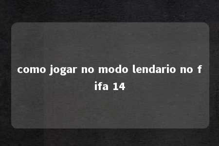 como jogar no modo lendario no fifa 14