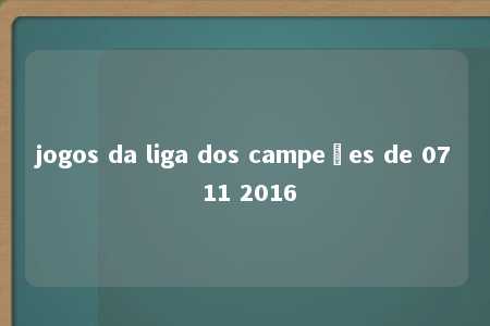 jogos da liga dos campeões de 07 11 2016