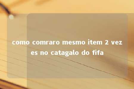 como comraro mesmo item 2 vezes no catagalo do fifa