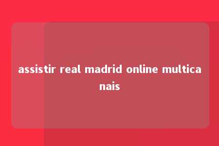 assistir real madrid online multicanais