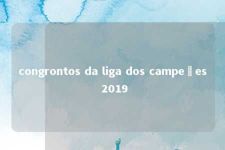 congrontos da liga dos campeões 2019