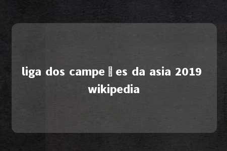 liga dos campeões da asia 2019 wikipedia