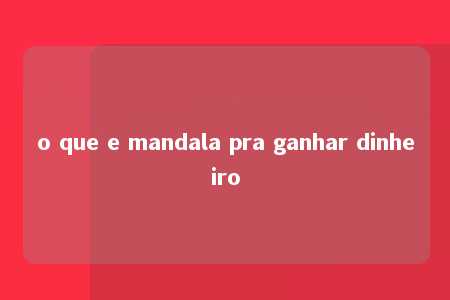 o que e mandala pra ganhar dinheiro