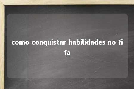 como conquistar habilidades no fifa