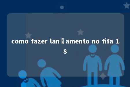 como fazer lançamento no fifa 18