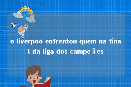 o liverpoo enfrentou quem na final da liga dos campeões