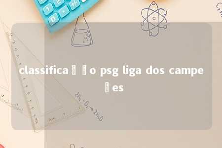 classificação psg liga dos campeões