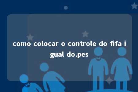 como colocar o controle do fifa igual do.pes