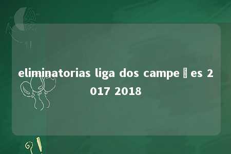 eliminatorias liga dos campeões 2017 2018