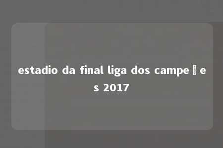 estadio da final liga dos campeões 2017