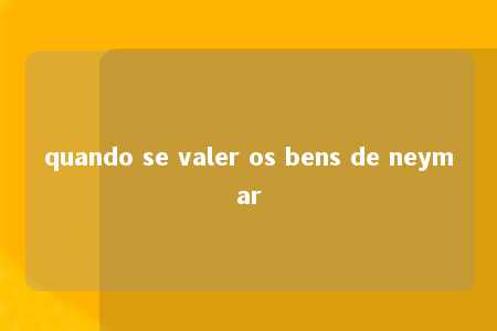 quando se valer os bens de neymar