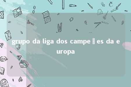 grupo da liga dos campeões da europa