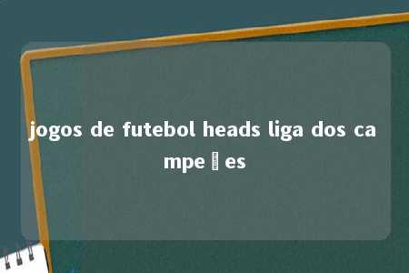 jogos de futebol heads liga dos campeões