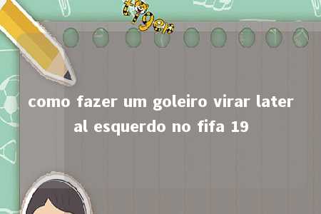 como fazer um goleiro virar lateral esquerdo no fifa 19