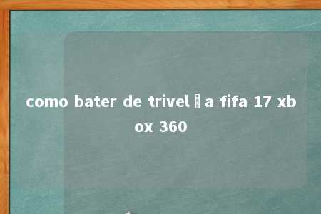 como bater de trivelça fifa 17 xbox 360