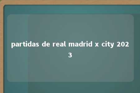 partidas de real madrid x city 2023