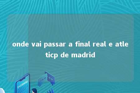 onde vai passar a final real e atleticp de madrid