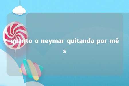 quanto o neymar quitanda por mês