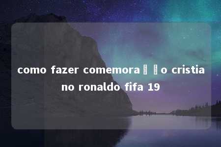 como fazer comemoração cristiano ronaldo fifa 19