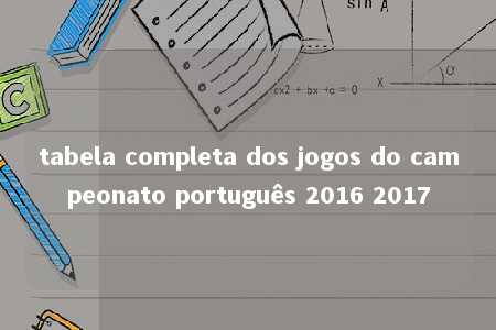 tabela completa dos jogos do campeonato português 2016 2017