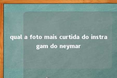 qual a foto mais curtida do instragam do neymar