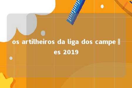 os artilheiros da liga dos campeões 2019