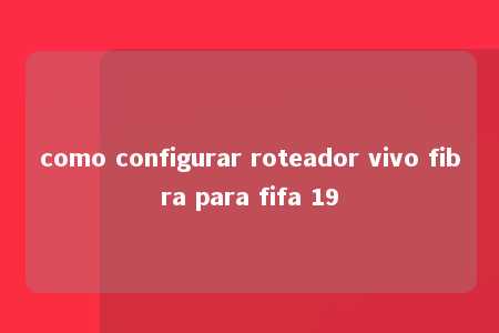 como configurar roteador vivo fibra para fifa 19