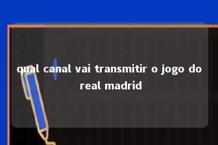 qual canal vai transmitir o jogo do real madrid