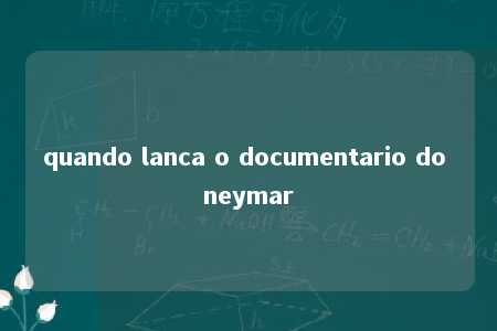 quando lanca o documentario do neymar