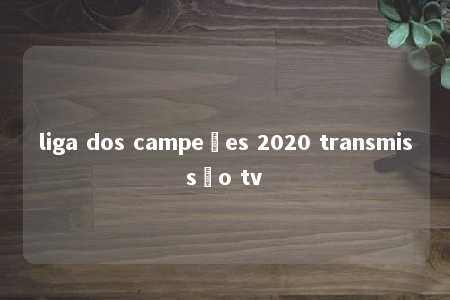 liga dos campeões 2020 transmissão tv