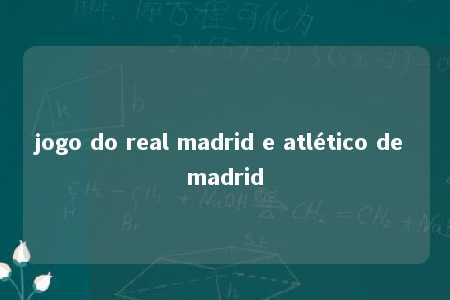 jogo do real madrid e atlético de madrid