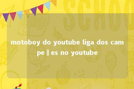 motoboy do youtube liga dos campeões no youtube