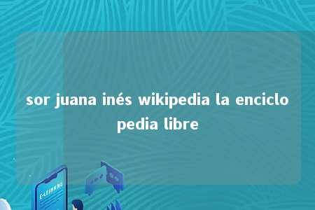 sor juana inés wikipedia la enciclopedia libre