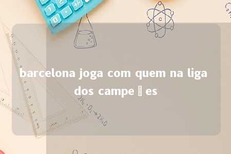 barcelona joga com quem na liga dos campeões